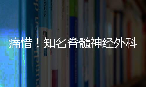痛惜！知名脊髓神經(jīng)外科專家修波逝世
