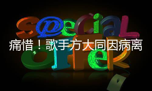 痛惜！歌手方大同因病離世