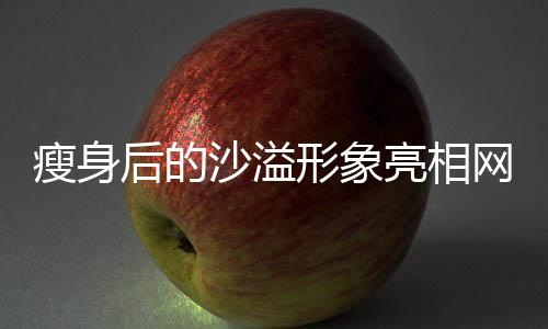 瘦身后的沙溢形象亮相網(wǎng)友眼前，帥氣盡顯，牙齒白皙閃耀新聞