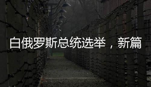 白俄羅斯總統(tǒng)選舉，新篇章的開啟