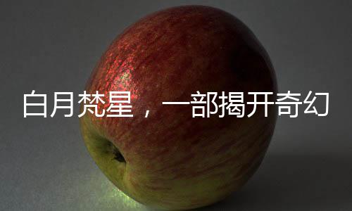 白月梵星，一部揭開奇幻世界神秘面紗的佳作