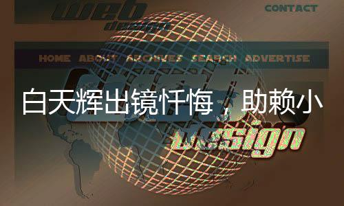 白天輝出鏡懺悔，助賴小民完成項(xiàng)目?jī)?nèi)幕