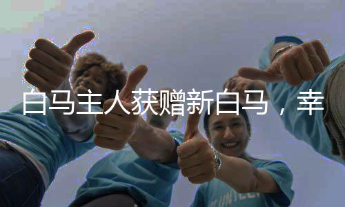 白馬主人獲贈新白馬，幸運降臨的喜悅之旅