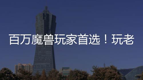 百萬魔獸玩家首選！玩老圖就來KK官方對戰(zhàn)平臺！