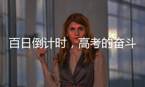 百日倒計時，高考的奮斗篇章正式翻開——向夢想的序曲致序之百日備考專題