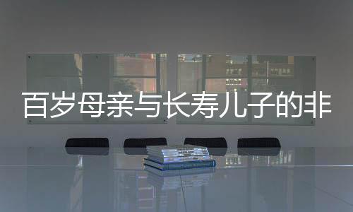 百歲母親與長壽兒子的非凡人生，跨越世紀的親情故事