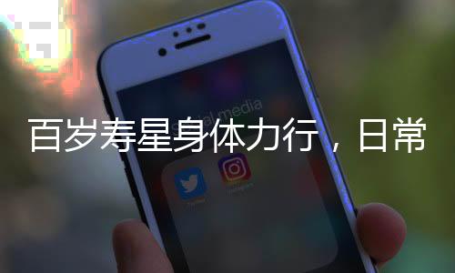 百歲壽星身體力行，日常遛彎依舊精力旺盛，這位百歲老太仍自主料理家務(wù)引人稱贊