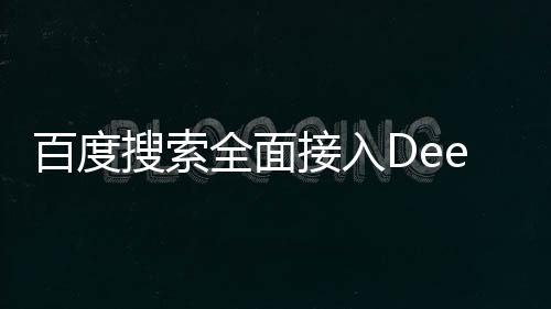 百度搜索全面接入DeepSeek，引領(lǐng)搜索體驗(yàn)新篇章