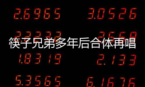 筷子兄弟多年后合體再唱老男孩，引發(fā)懷舊熱潮，喚醒時代記憶