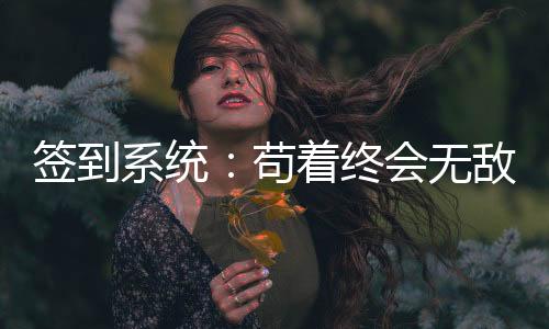 簽到系統(tǒng)：茍著終會(huì)無敵！