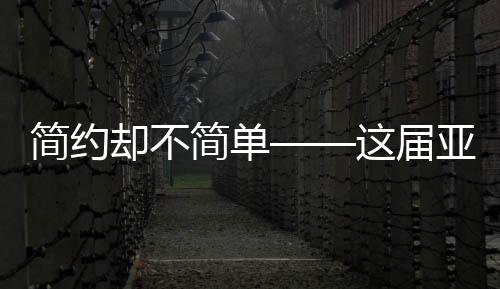 簡(jiǎn)約卻不簡(jiǎn)單——這屆亞冬會(huì)的獨(dú)特魅力