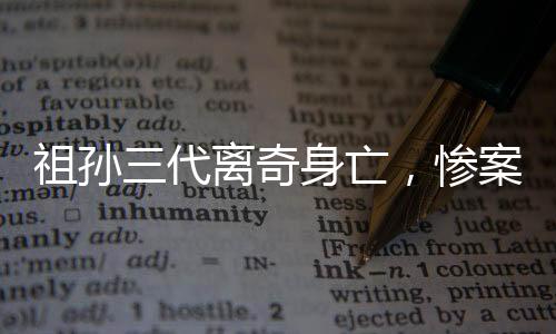 祖孫三代離奇身亡，慘案震驚社區(qū)