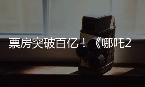 票房突破百億！《哪吒2》為何是“成都制造”？