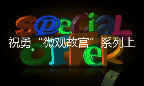 祝勇“微觀故宮”系列上新 從故宮珍藏透視宋代文化圖景