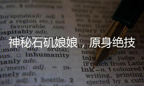 神秘石磯娘娘，原身絕技，細(xì)絲如發(fā)，傳奇再現(xiàn)
