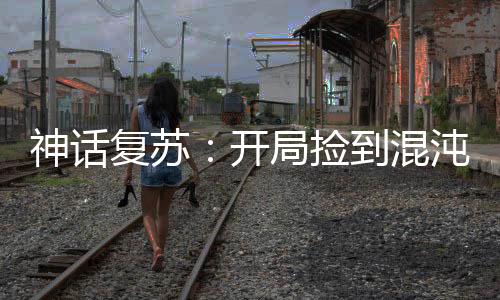 神話復(fù)蘇：開局撿到混沌鐘