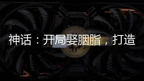 神話：開局娶胭脂，打造最強(qiáng)家族