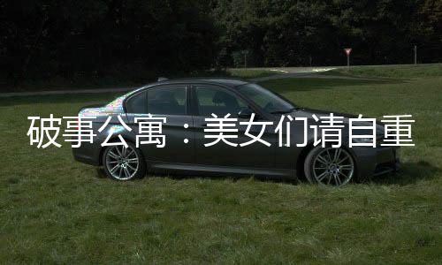 破事公寓：美女們請自重