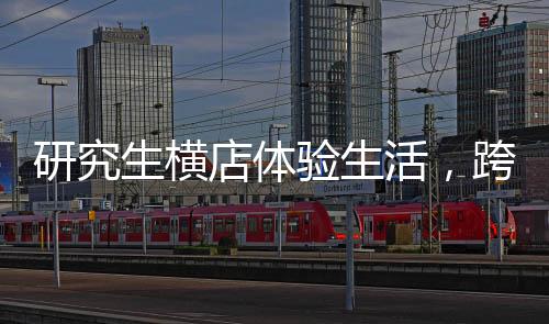 研究生橫店體驗(yàn)生活，跨界演繹，探索藝術(shù)之路