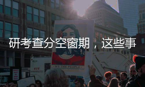 研考查分空窗期，這些事情值得做
