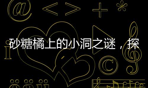 砂糖橘上的小洞之謎，探究成因與影響