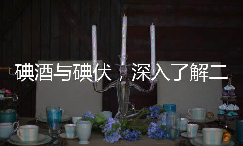 碘酒與碘伏，深入了解二者的區(qū)別