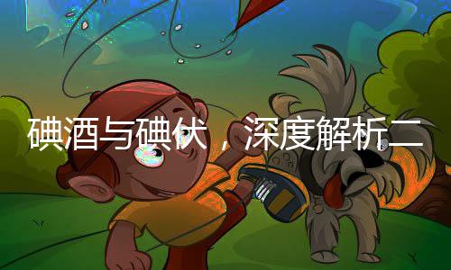碘酒與碘伏，深度解析二者的區(qū)別