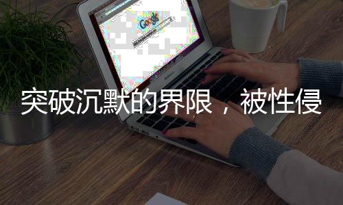 突破沉默的界限，被性侵后沉默18年的她為何現(xiàn)在發(fā)聲