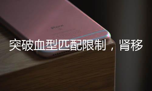 突破血型匹配限制，腎移植技術(shù)邁向新紀(jì)元