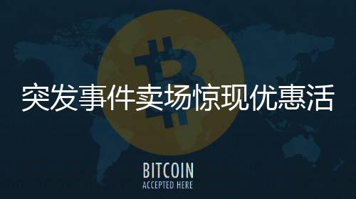 突發(fā)事件賣(mài)場(chǎng)驚現(xiàn)優(yōu)惠活動(dòng)糾紛，店員緊急報(bào)警！顧客買(mǎi)百付百一背后的真相揭秘