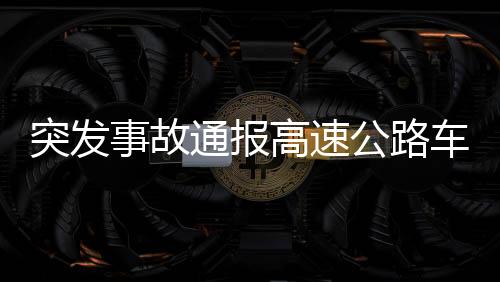 突發(fā)事故通報(bào)高速公路車輛連續(xù)變道引發(fā)事故后逃逸事件曝光