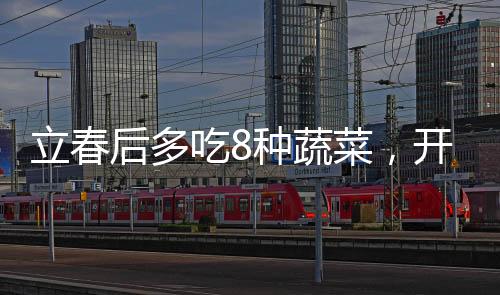 立春后多吃8種蔬菜，開啟健康飲食新篇章