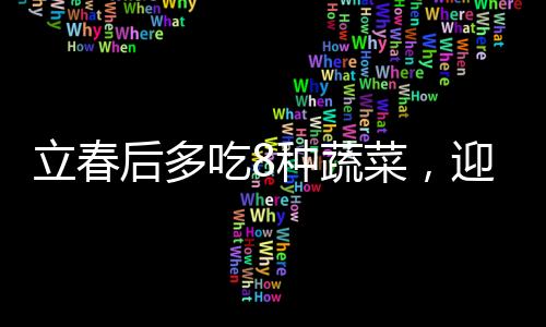 立春后多吃8種蔬菜，迎接健康的春天