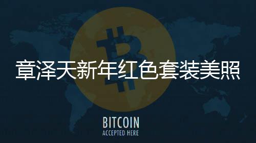 章澤天新年紅色套裝美照曝光，31歲風采依舊驚艷全場