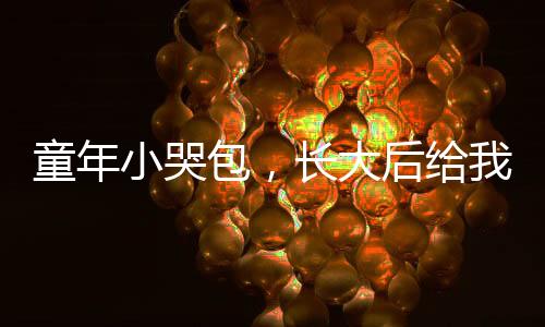 童年小哭包，長大后給我生三胎