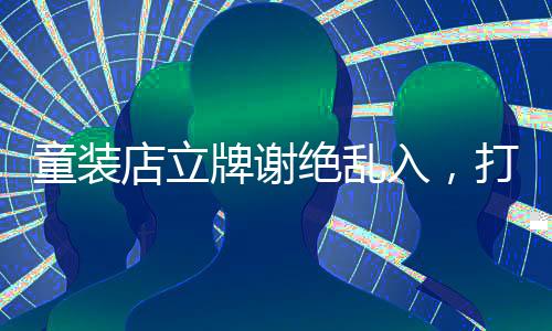 童裝店立牌謝絕亂入，打造安全舒適購物環(huán)境的新舉措