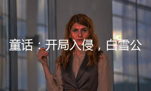 童話：開局入侵，白雪公主人麻了