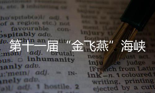 第十一屆“金飛燕”海峽兩岸微電影微視頻大賽啟幕