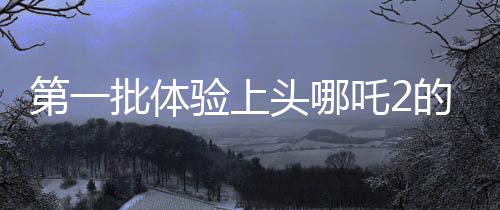 第一批體驗(yàn)上頭哪吒2的外國玩家現(xiàn)身