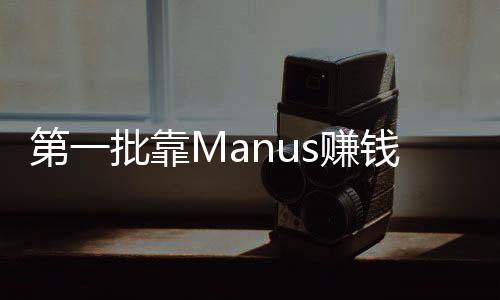 第一批靠Manus賺錢的人已經(jīng)出現(xiàn)，新興技術(shù)引領(lǐng)的財富奇跡