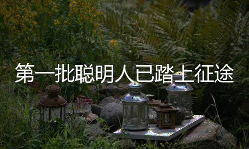 第一批聰明人已踏上征途，新時(shí)代的領(lǐng)跑者之路