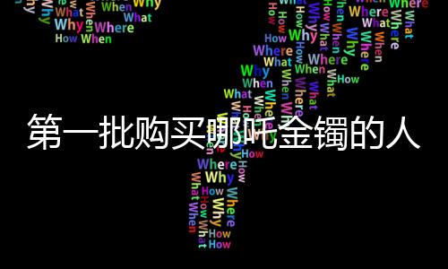 第一批購買哪吒金鐲的人，大賺一筆