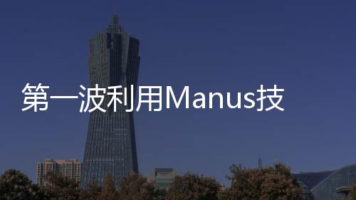 第一波利用Manus技術獲利的人群浮現(xiàn)