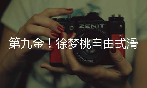 第九金！徐夢桃自由式滑雪奪金——閃耀冬奧的耀眼之星