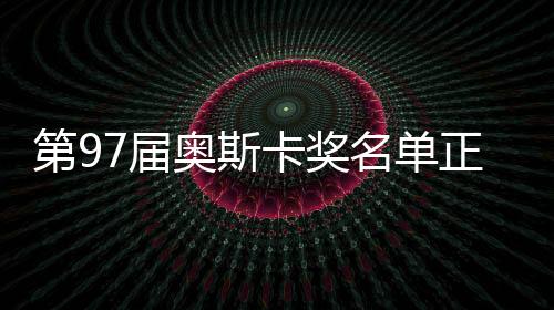 第97屆奧斯卡獎(jiǎng)名單正式公布，群星閃耀之夜