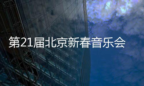 第21屆北京新春音樂會——傳統(tǒng)與創(chuàng)新的融合