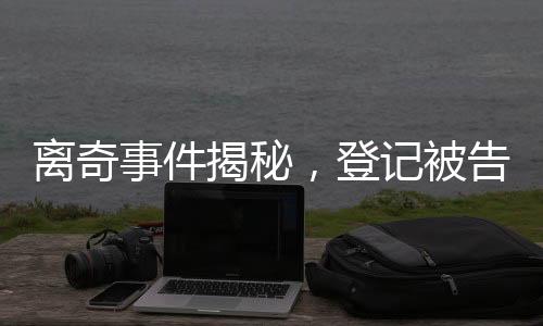 離奇事件揭秘，登記被告知已婚六次