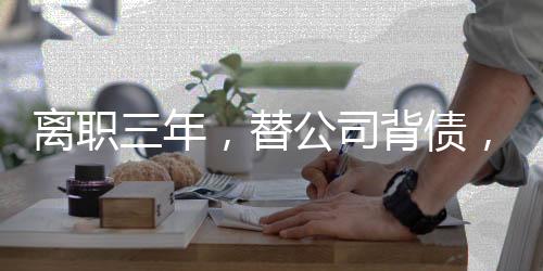 離職三年，替公司背債，一位前員工的辛酸歷程