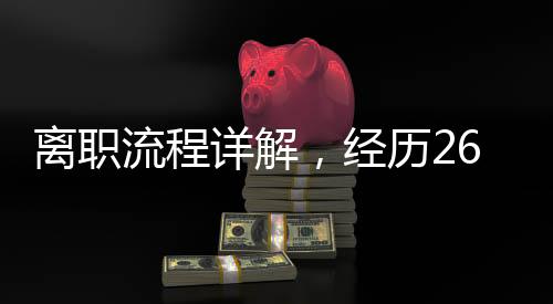 離職流程詳解，經(jīng)歷26道審批步驟的真實(shí)體驗(yàn)