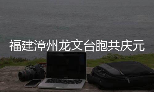 福建漳州龍文臺(tái)胞共慶元宵佳節(jié)